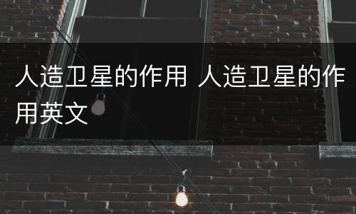 人造卫星的作用 人造卫星的作用英文