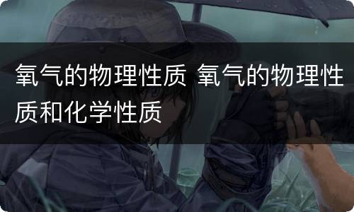 氧气的物理性质 氧气的物理性质和化学性质
