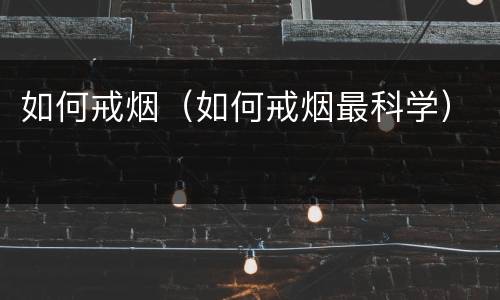 如何戒烟（如何戒烟最科学）