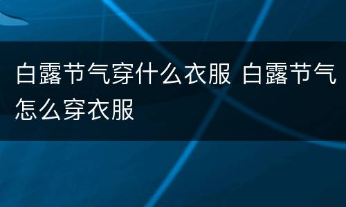 白露节气穿什么衣服 白露节气怎么穿衣服