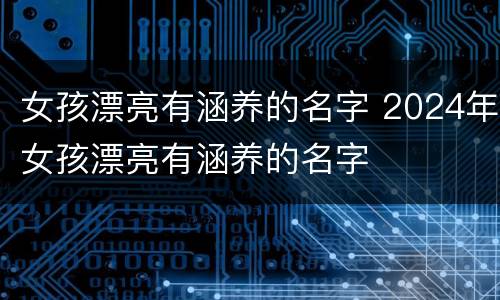 女孩漂亮有涵养的名字 2024年女孩漂亮有涵养的名字