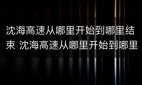沈海高速从哪里开始到哪里结束 沈海高速从哪里开始到哪里结束地图