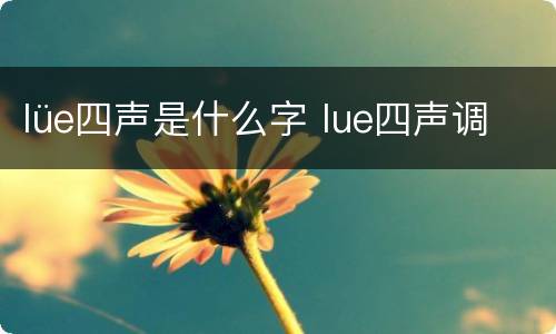 lüe四声是什么字 lue四声调