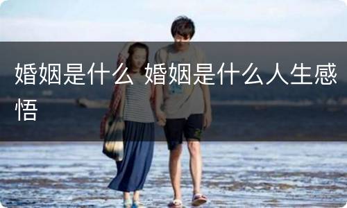 婚姻是什么 婚姻是什么人生感悟