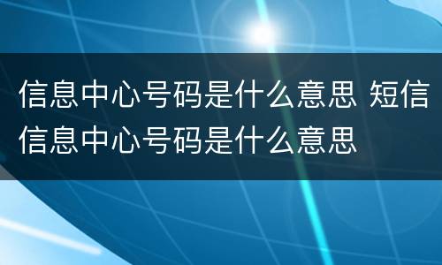 信息中心号码是什么意思 短信信息中心号码是什么意思