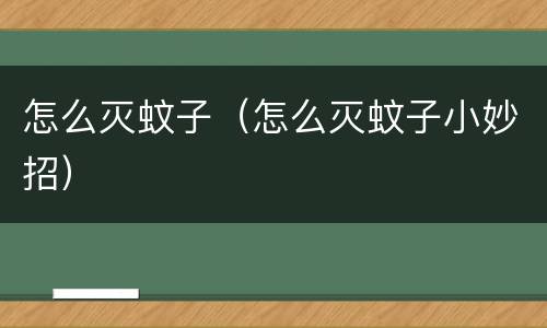 怎么灭蚊子（怎么灭蚊子小妙招）