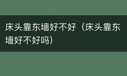 床头靠东墙好不好（床头靠东墙好不好吗）