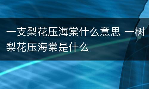一支梨花压海棠什么意思 一树梨花压海棠是什么