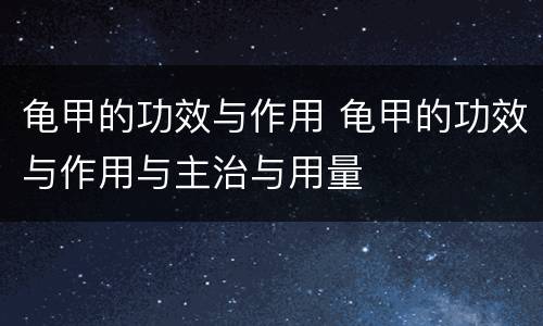 龟甲的功效与作用 龟甲的功效与作用与主治与用量