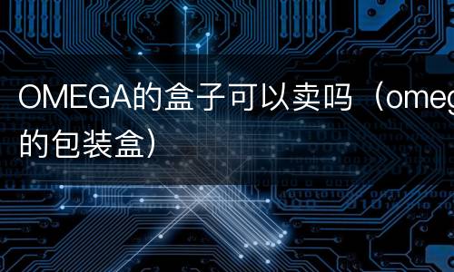 OMEGA的盒子可以卖吗（omega的包装盒）