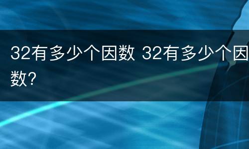 32有多少个因数 32有多少个因数?