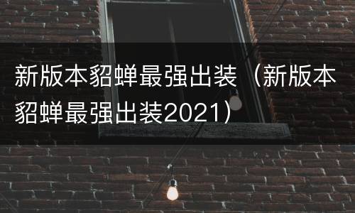 新版本貂蝉最强出装（新版本貂蝉最强出装2021）