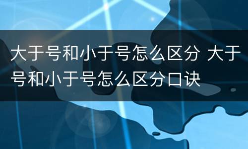 大于号和小于号怎么区分 大于号和小于号怎么区分口诀