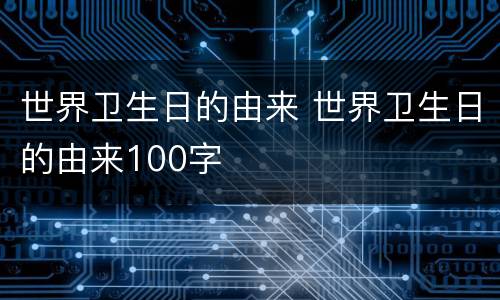 世界卫生日的由来 世界卫生日的由来100字