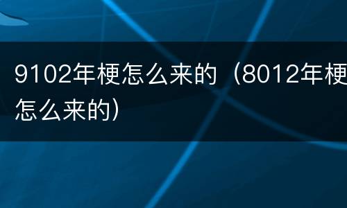 9102年梗怎么来的（8012年梗怎么来的）