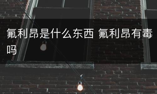 氟利昂是什么东西 氟利昂有毒吗