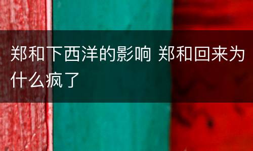 郑和下西洋的影响 郑和回来为什么疯了