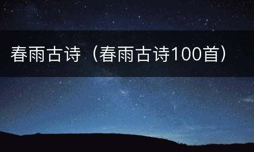 春雨古诗（春雨古诗100首）