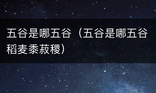 五谷是哪五谷（五谷是哪五谷稻麦黍菽稷）