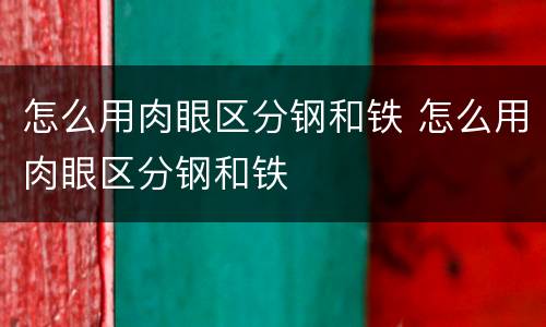 怎么用肉眼区分钢和铁 怎么用肉眼区分钢和铁