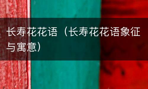 长寿花花语（长寿花花语象征与寓意）