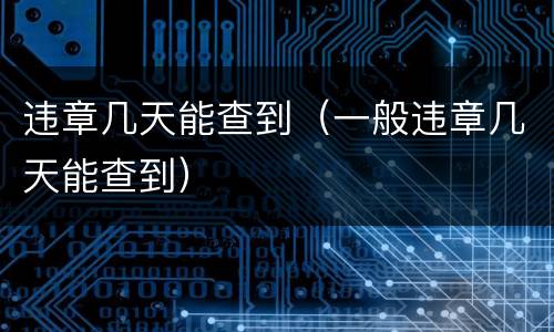 违章几天能查到（一般违章几天能查到）