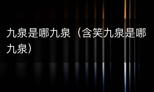 九泉是哪九泉（含笑九泉是哪九泉）