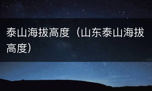 泰山海拔高度（山东泰山海拔高度）