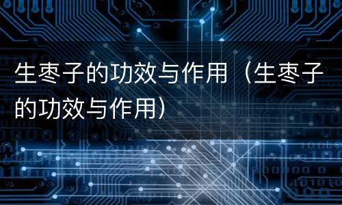 生枣子的功效与作用（生枣子的功效与作用）