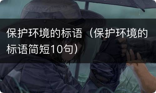 保护环境的标语（保护环境的标语简短10句）