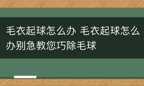 毛衣起球怎么办 毛衣起球怎么办别急教您巧除毛球