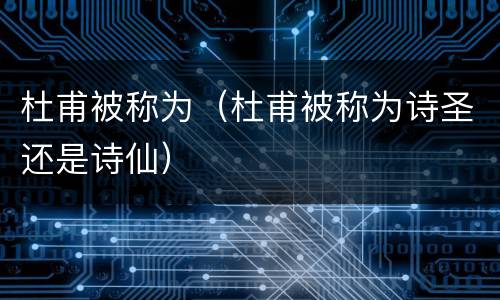 杜甫被称为（杜甫被称为诗圣还是诗仙）