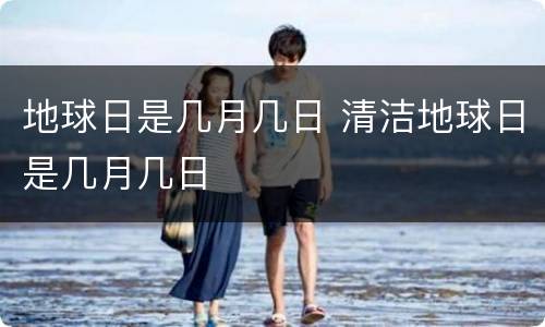 地球日是几月几日 清洁地球日是几月几日