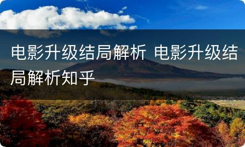 电影升级结局解析 电影升级结局解析知乎