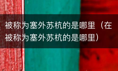 被称为塞外苏杭的是哪里（在被称为塞外苏杭的是哪里）