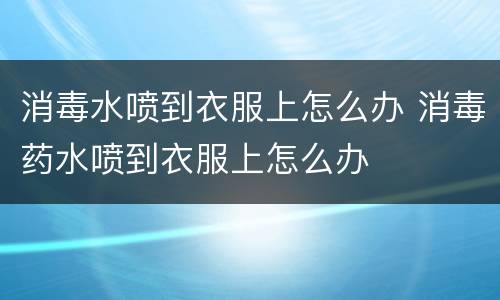 消毒水喷到衣服上怎么办 消毒药水喷到衣服上怎么办
