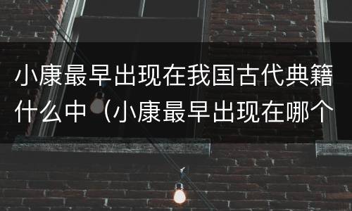 小康最早出现在我国古代典籍什么中（小康最早出现在哪个古代典籍）