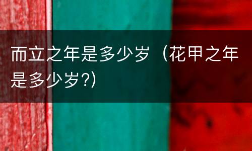 而立之年是多少岁（花甲之年是多少岁?）