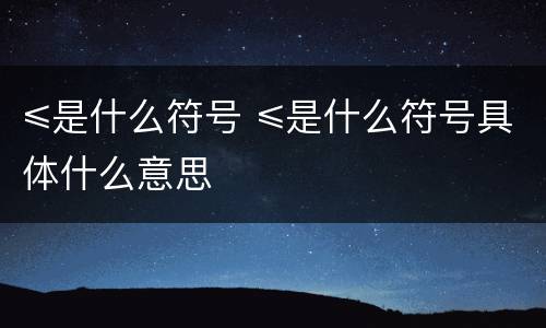 ≤是什么符号 ≤是什么符号具体什么意思