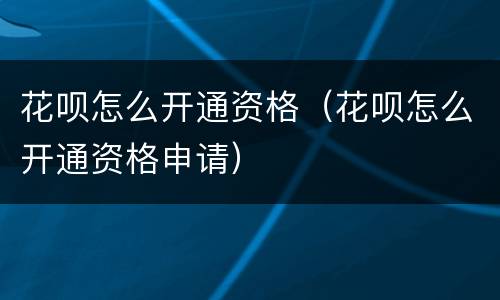 花呗怎么开通资格（花呗怎么开通资格申请）
