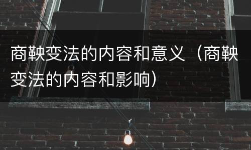 商鞅变法的内容和意义（商鞅变法的内容和影响）