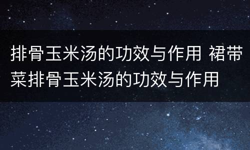 排骨玉米汤的功效与作用 裙带菜排骨玉米汤的功效与作用