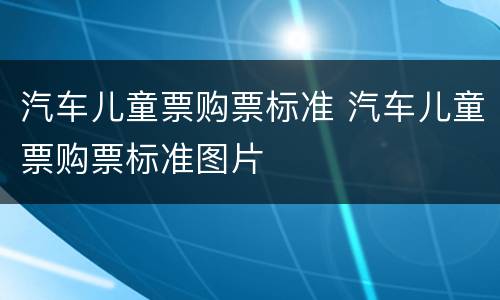 汽车儿童票购票标准 汽车儿童票购票标准图片