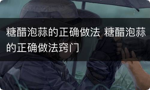 糖醋泡蒜的正确做法 糖醋泡蒜的正确做法窍门