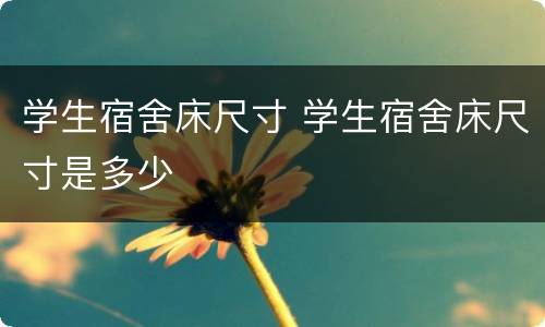 学生宿舍床尺寸 学生宿舍床尺寸是多少