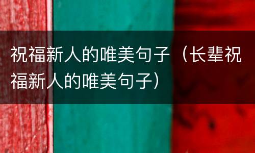 祝福新人的唯美句子（长辈祝福新人的唯美句子）