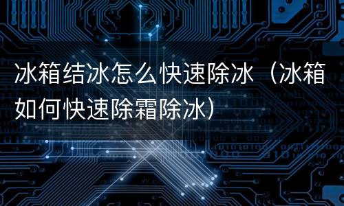 冰箱结冰怎么快速除冰（冰箱如何快速除霜除冰）