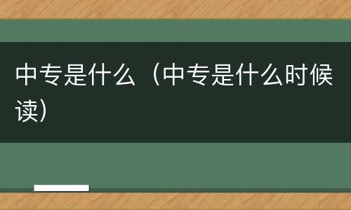 中专是什么（中专是什么时候读）