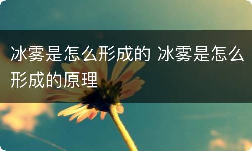 冰雾是怎么形成的 冰雾是怎么形成的原理