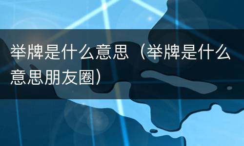 举牌是什么意思（举牌是什么意思朋友圈）